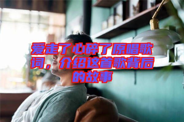 愛走了心碎了原唱歌詞，介紹這首歌背后的故事