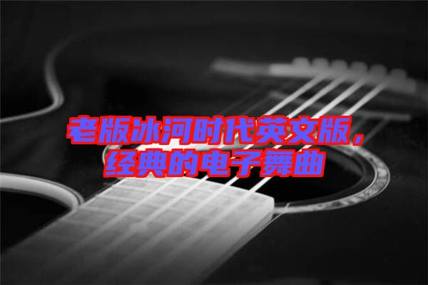 老版冰河時(shí)代英文版，經(jīng)典的電子舞曲