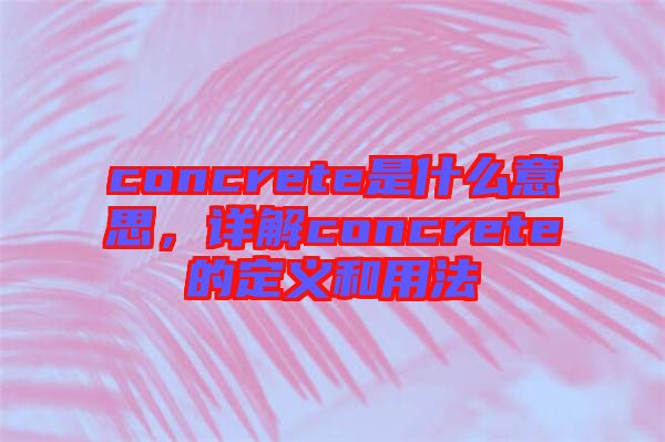 concrete是什么意思，詳解concrete的定義和用法