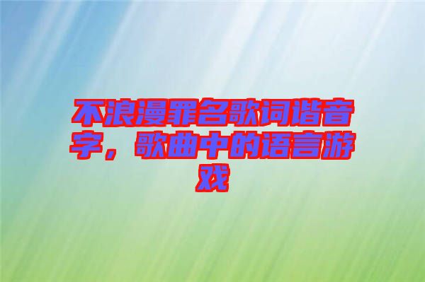 不浪漫罪名歌詞諧音字，歌曲中的語言游戲