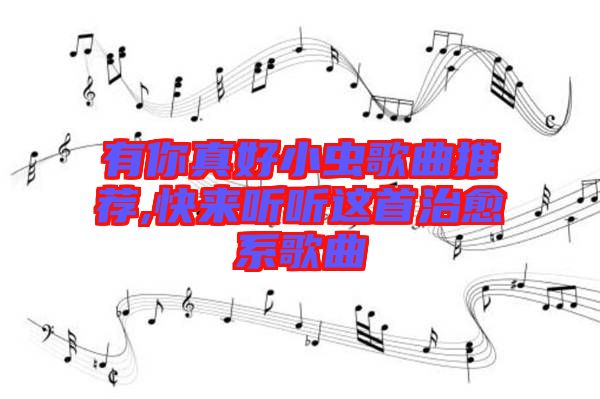 有你真好小蟲歌曲推薦,快來聽聽這首治愈系歌曲