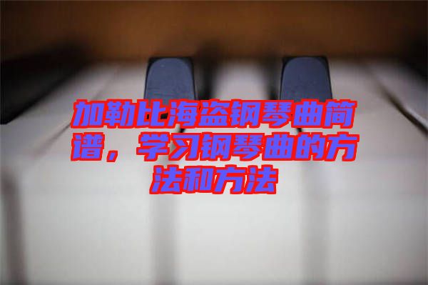 加勒比海盜鋼琴曲簡(jiǎn)譜，學(xué)習(xí)鋼琴曲的方法和方法