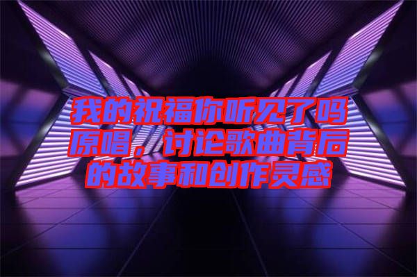 我的祝福你聽見了嗎原唱，討論歌曲背后的故事和創(chuàng)作靈感