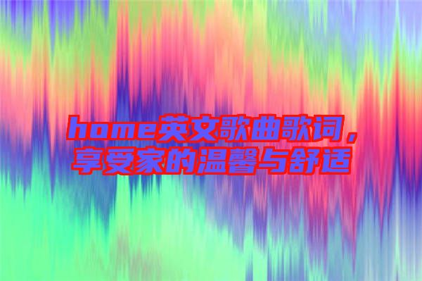 home英文歌曲歌詞，享受家的溫馨與舒適