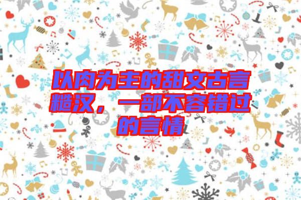 以肉為主的甜文古言糙漢，一部不容錯過的言情