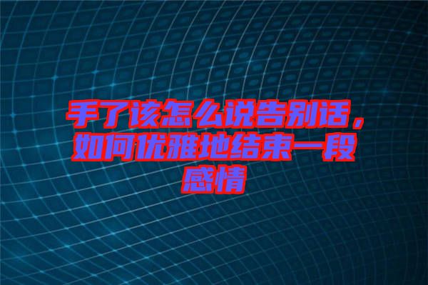 手了該怎么說告別話，如何優(yōu)雅地結束一段感情