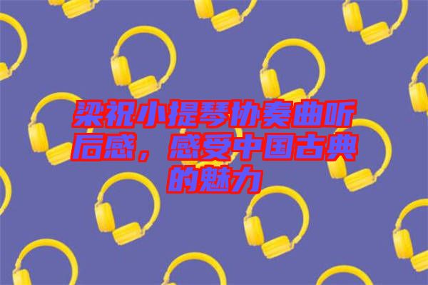 梁祝小提琴協(xié)奏曲聽后感，感受中國(guó)古典的魅力