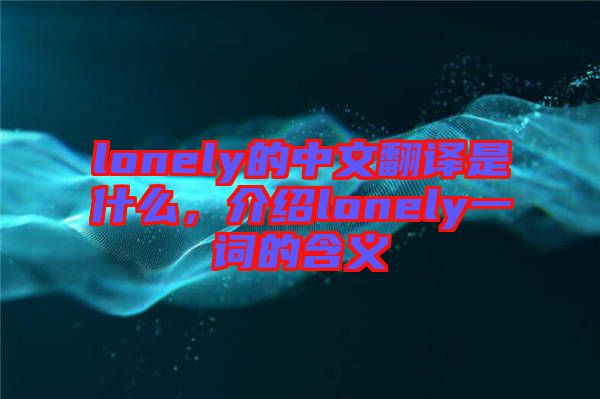 lonely的中文翻譯是什么，介紹lonely一詞的含義