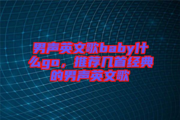 男聲英文歌baby什么go，推薦幾首經典的男聲英文歌