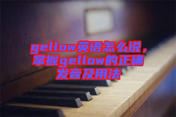 gellow英語怎么說，掌握gellow的正確發(fā)音及用法