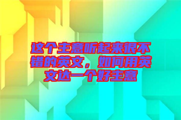 這個主意聽起來很不錯的英文，如何用英文達一個好主意