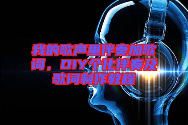 我的歌聲里伴奏加歌詞，DIY個(gè)化伴奏及歌詞制作教程