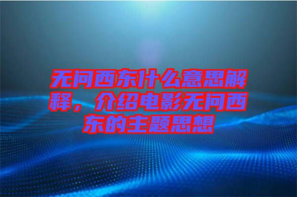 無問西東什么意思解釋，介紹電影無問西東的主題思想