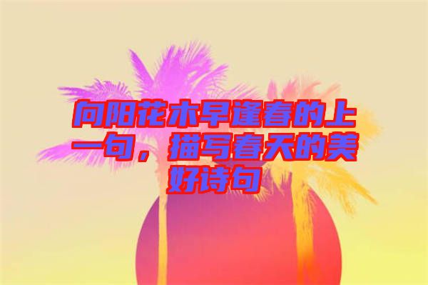 向陽花木早逢春的上一句，描寫春天的美好詩句