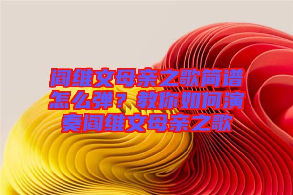 閻維文母親之歌簡譜怎么彈？教你如何演奏閻維文母親之歌