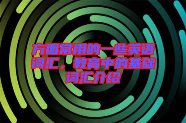 方面常用的一些英語詞匯，教育中的基礎詞匯介紹