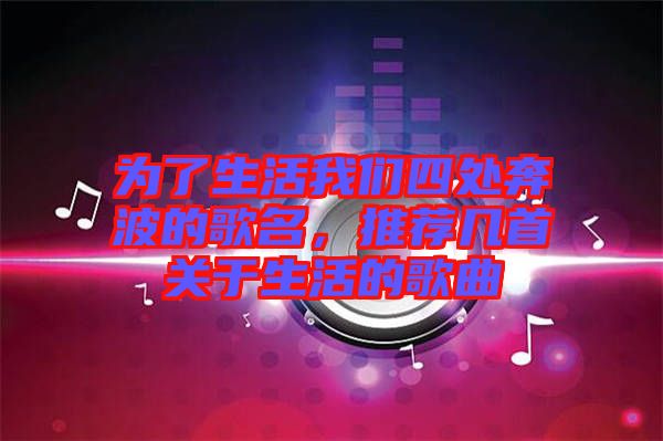 為了生活我們四處奔波的歌名，推薦幾首關(guān)于生活的歌曲