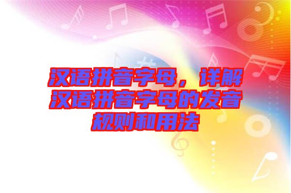 漢語拼音字母，詳解漢語拼音字母的發(fā)音規(guī)則和用法