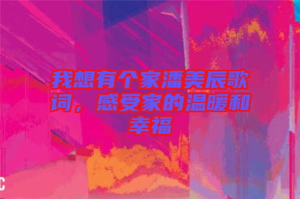 我想有個家潘美辰歌詞，感受家的溫暖和幸福