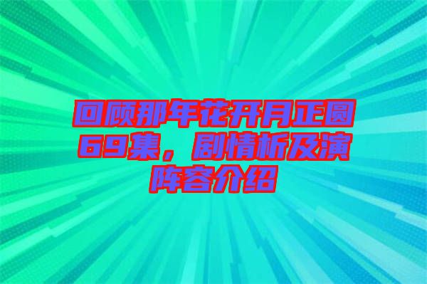 回顧那年花開月正圓69集，劇情析及演陣容介紹