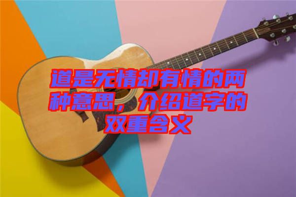 道是無情卻有情的兩種意思，介紹道字的雙重含義