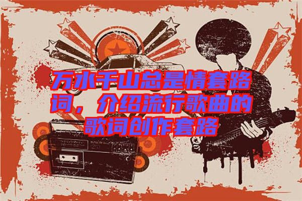 萬水千山總是情套路詞，介紹流行歌曲的歌詞創(chuàng)作套路