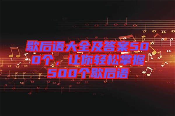 歇后語大全及答案500個，讓你輕松掌握500個歇后語