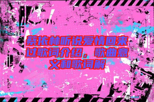 蔡依林聽(tīng)說(shuō)愛(ài)情回來(lái)過(guò)歌詞介紹，歌曲意義和歌詞解