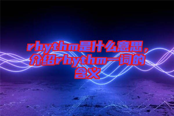 rhythm是什么意思，介紹rhythm一詞的含義