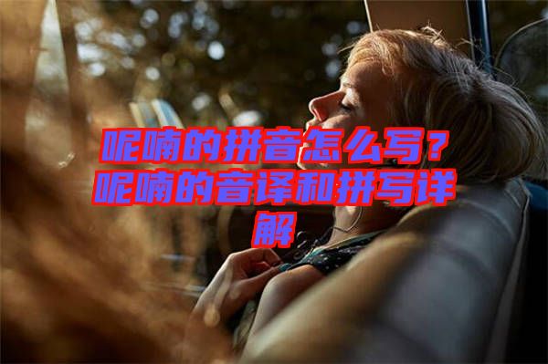 呢喃的拼音怎么寫？呢喃的音譯和拼寫詳解