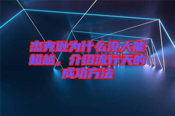 杰克遜為什么沒人能超越，介紹流行天的成功方法