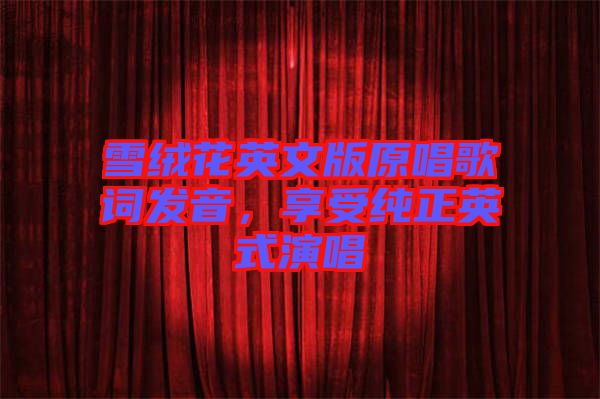 雪絨花英文版原唱歌詞發(fā)音，享受純正英式演唱