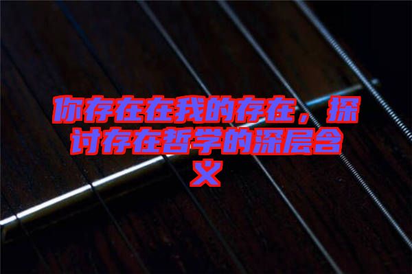 你存在在我的存在，探討存在哲學(xué)的深層含義