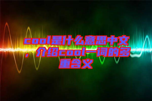 cool是什么意思中文，介紹cool一詞的多重含義