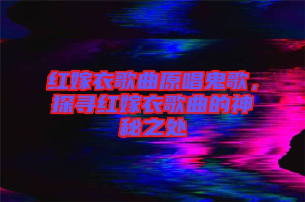 紅嫁衣歌曲原唱鬼歌，探尋紅嫁衣歌曲的神秘之處