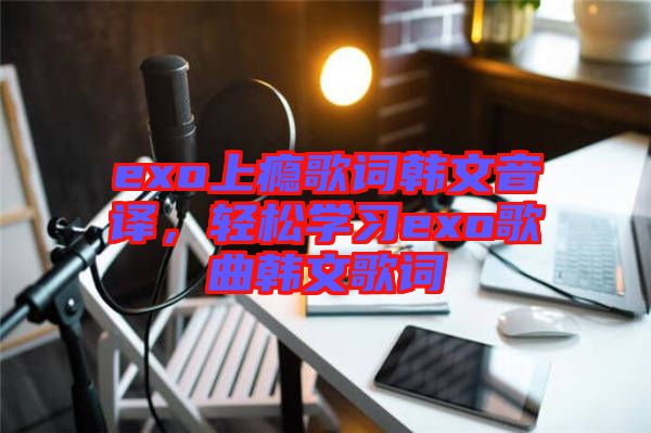 exo上癮歌詞韓文音譯，輕松學習exo歌曲韓文歌詞