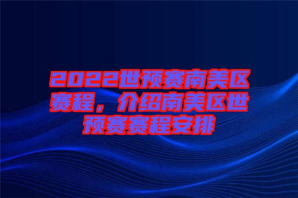 2022世預賽南美區(qū)賽程，介紹南美區(qū)世預賽賽程安排