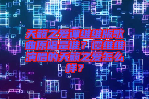 天籟之愛譚維維版歌曲原唱是誰？譚維維演唱的天籟之愛怎么樣？