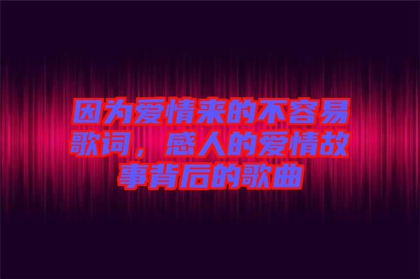 因為愛情來的不容易歌詞，感人的愛情故事背后的歌曲