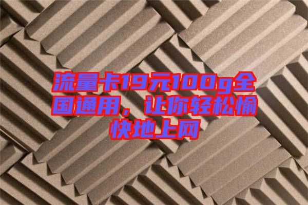 流量卡19元100g全國通用，讓你輕松愉快地上網(wǎng)