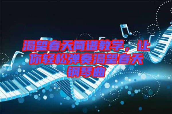 渴望春天簡譜教學，讓你輕松彈奏渴望春天鋼琴曲