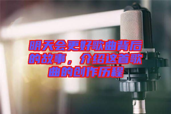 明天會(huì)更好歌曲背后的故事，介紹這首歌曲的創(chuàng)作歷程