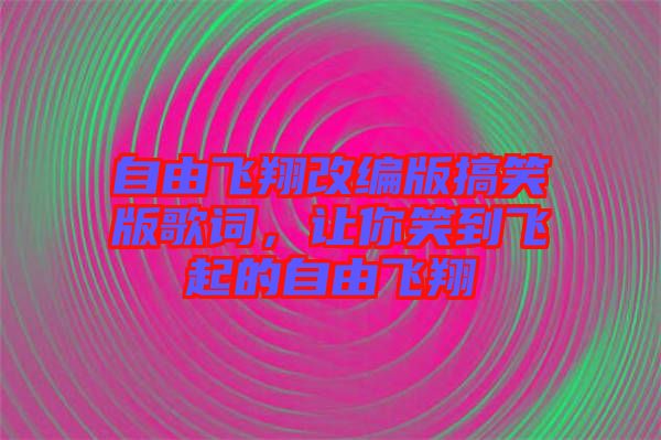 自由飛翔改編版搞笑版歌詞，讓你笑到飛起的自由飛翔