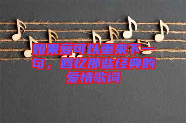 如果愛可以重來下一句，回憶那些經(jīng)典的愛情歌詞