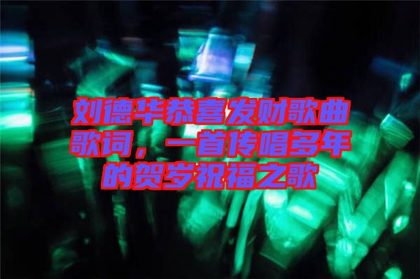 劉德華恭喜發(fā)財(cái)歌曲歌詞，一首傳唱多年的賀歲祝福之歌