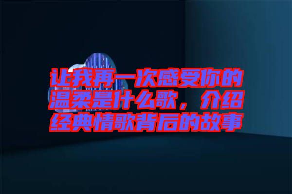 讓我再一次感受你的溫柔是什么歌，介紹經(jīng)典情歌背后的故事