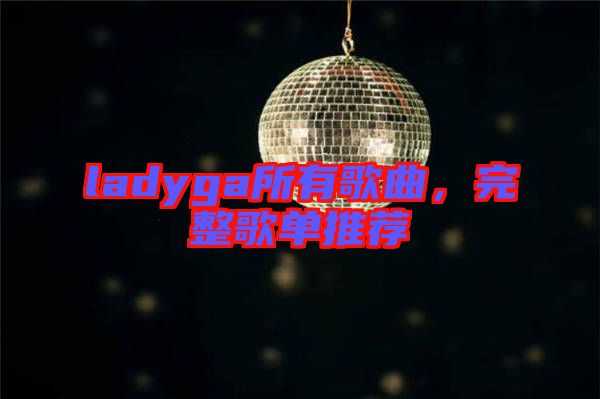 ladyga所有歌曲，完整歌單推薦