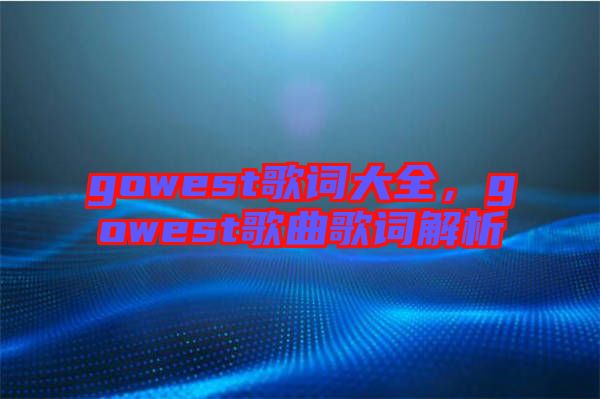 gowest歌詞大全，gowest歌曲歌詞解析