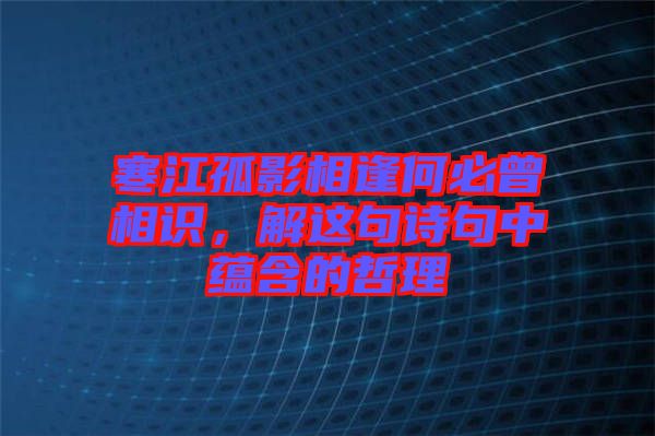 寒江孤影相逢何必曾相識，解這句詩句中蘊(yùn)含的哲理