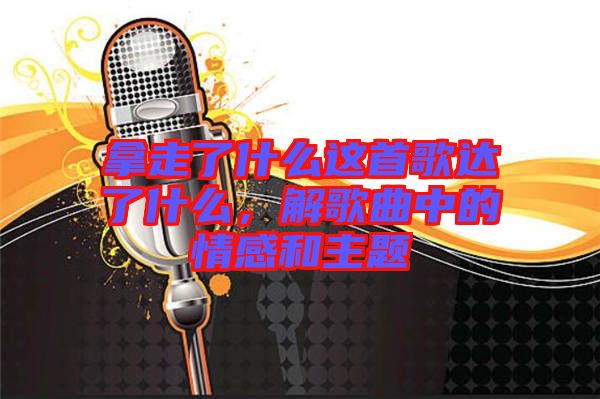 拿走了什么這首歌達(dá)了什么，解歌曲中的情感和主題